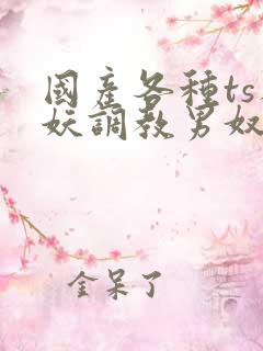 国产各种ts人妖调教男奴网站