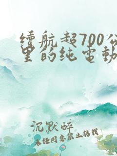 续航超700公里的纯电动汽车 续航超700公里的纯电动汽车