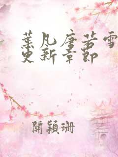 叶凡唐若雪今天更新章节 叶凡唐若雪今天更新章节