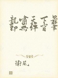 龙啸天下最新章节无弹窗笔趣阁 龙啸天下最新章节无弹窗笔趣阁