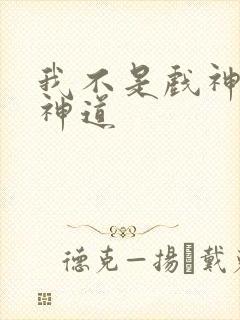 我不是戏神十四神道 我不是戏神十四神道
