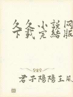 久久小说网免费下载完结版 久久小说网免费下载完结版