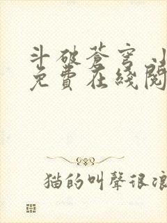 斗破苍穹 小说免费在线阅读 斗破苍穹 小说免费在线阅读