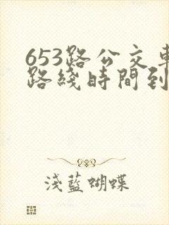 653路公交车路线时间到站时间表