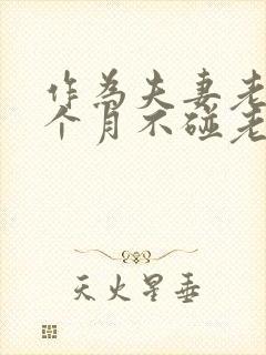 作为夫妻老公几个月不碰老婆正常吗
