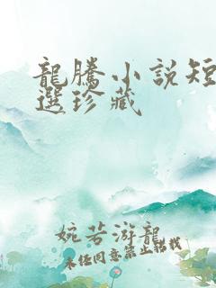 龙腾小说短篇精选珍藏 龙腾小说短篇精选珍藏