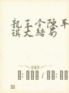 龙王令陈平苏雨琪大结局 龙王令陈平苏雨琪大结局