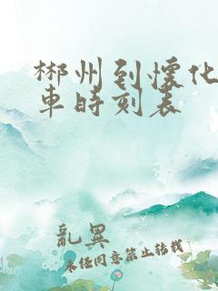 郴州到怀化的火车时刻表 郴州到怀化的火车时刻表