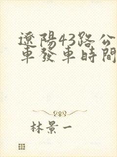 辽阳43路公交车发车时间表