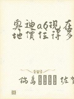 奥迪a6现在落地价位得多少钱