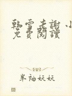 韩雪老谢 小说免费阅读 韩雪老谢 小说免费阅读
