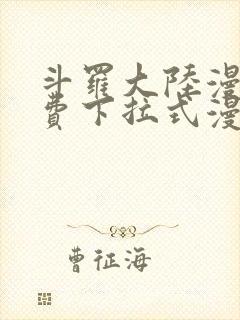 斗罗大陆漫画免费下拉式漫画 斗罗大陆漫画免费下拉式漫画