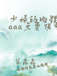 少妇的肉体aaaaa免费视频 少妇的肉体aaaaa免费视频