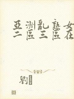 亚洲乱熟女一区二区三区在线视频