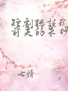 短剧听说我成了前夫的朱砂痣