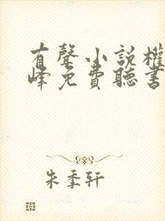 有声小说权力巅峰免费听书 有声小说权力巅峰免费听书