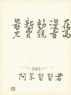 最新动漫在线看免费观看高清