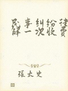 民事纠纷律师调解一次收费多少钱