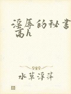 淫辱的秘书调教 高h