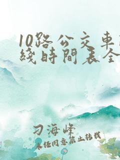 10路公交车路线时间表全程时间 10路公交车路线时间表全程时间