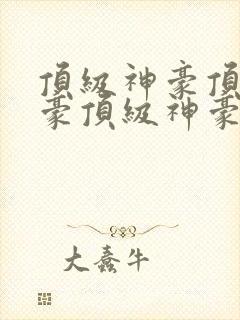 顶级神豪顶级神豪顶级神豪顶级神豪