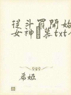 从斗罗开始俘获女神鞪慕txt全本小说 从斗罗开始俘获女神鞪慕txt全本小说