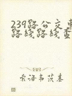 239路公交车路线路线查询