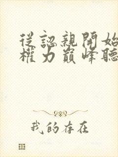 从认亲开始踏上权力巅峰听书网有声小说