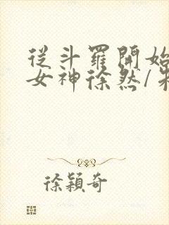从斗罗开始俘获女神徐然/朱竹清在线阅读