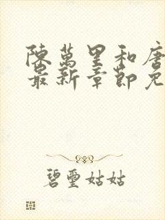 陈万里和唐嫣然最新章节免费阅读