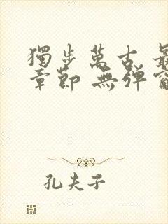 独步万古 最新章节 无弹窗