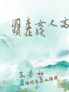 国产女人高潮视频在线