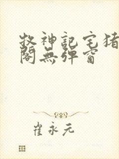 牧神记宅猪笔趣阁无弹窗 牧神记宅猪笔趣阁无弹窗