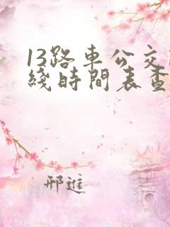13路车公交路线时间表查询 13路车公交路线时间表查询