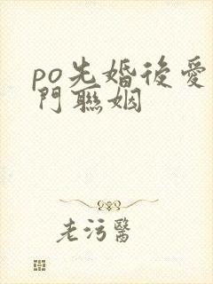 po先婚后爱豪门联姻