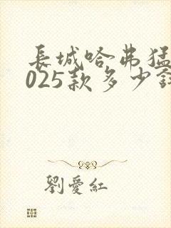 长城哈弗猛龙2025款多少钱