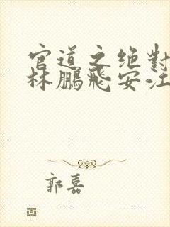 官道之绝对权力林鹏飞安江小说在线