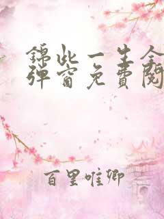 锦此一生全文无弹窗免费阅读