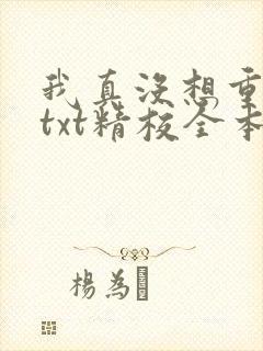 我真没想重生啊txt精校全本下载 我真没想重生啊txt精校全本下载