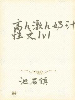 高h激h奶汁双性文1v1