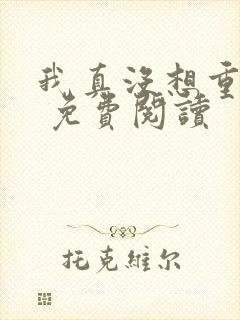 我真没想重生啊 免费阅读