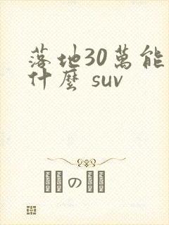落地30万能买什么 suv