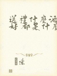 送礼什么酒比较好 都是什么价位