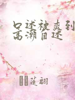 口述被爽到呻吟高潮自述
