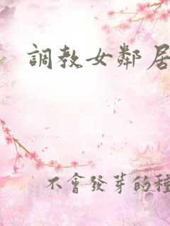 调教女邻居小说 调教女邻居小说