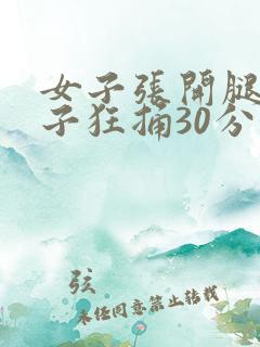 女子张开腿让男子狂捅30分钟 女子张开腿让男子狂捅30分钟