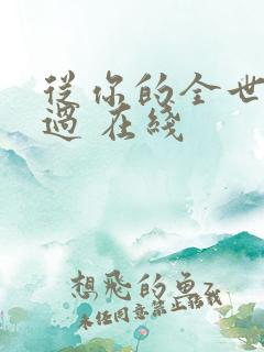 从你的全世界路过 在线 从你的全世界路过 在线
