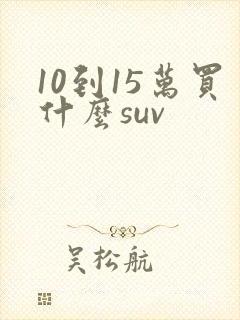 10到15万买什么suv