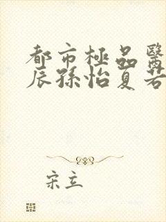 都市极品医神叶辰孙怡夏若雪小说版