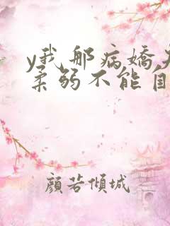 y我那病娇夫君柔弱不能自理 y我那病娇夫君柔弱不能自理